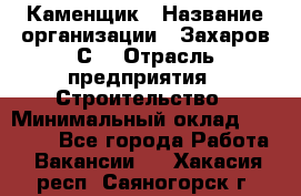 Каменщик › Название организации ­ Захаров С. › Отрасль предприятия ­ Строительство › Минимальный оклад ­ 45 000 - Все города Работа » Вакансии   . Хакасия респ.,Саяногорск г.